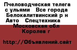 Пчеловодческая телега с ульями - Все города, Белокалитвинский р-н Авто » Спецтехника   . Московская обл.,Королев г.